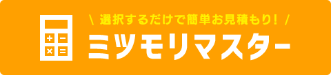 選択するだけで簡単お見積もり！　ミツモリマスター