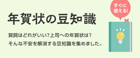 年賀状の豆知識 賀詞はどれがいい？上司への年賀状は？そんな不安を解消する豆知識を集めました。