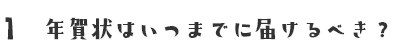 1 年賀状はいつまでに届けるべき？