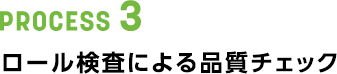 PROCESS 3 ロール検査による品質チェック