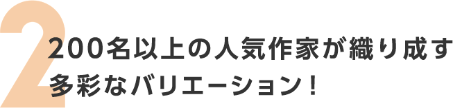 200名以上の人気作家が織り成す多彩なバリエーション！